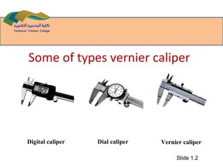 Digital caliper Dial caliper Vernier caliper
Some of types vernier caliper
Slide 1.2