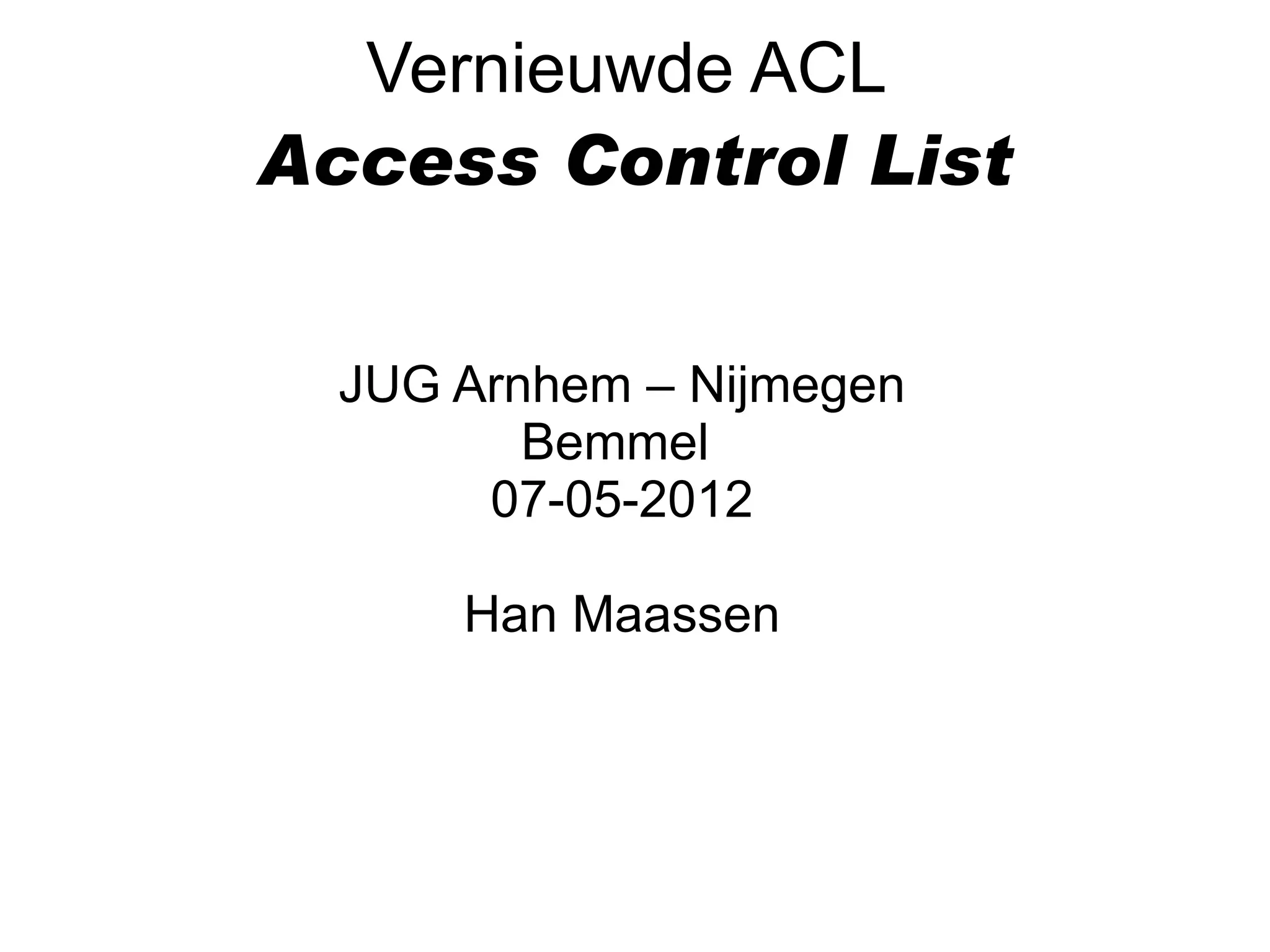 Vernieuwde ACL
Access Control List


  JUG Arnhem – Nijmegen
         Bemmel
       07-05-2012

      Han Maassen
 