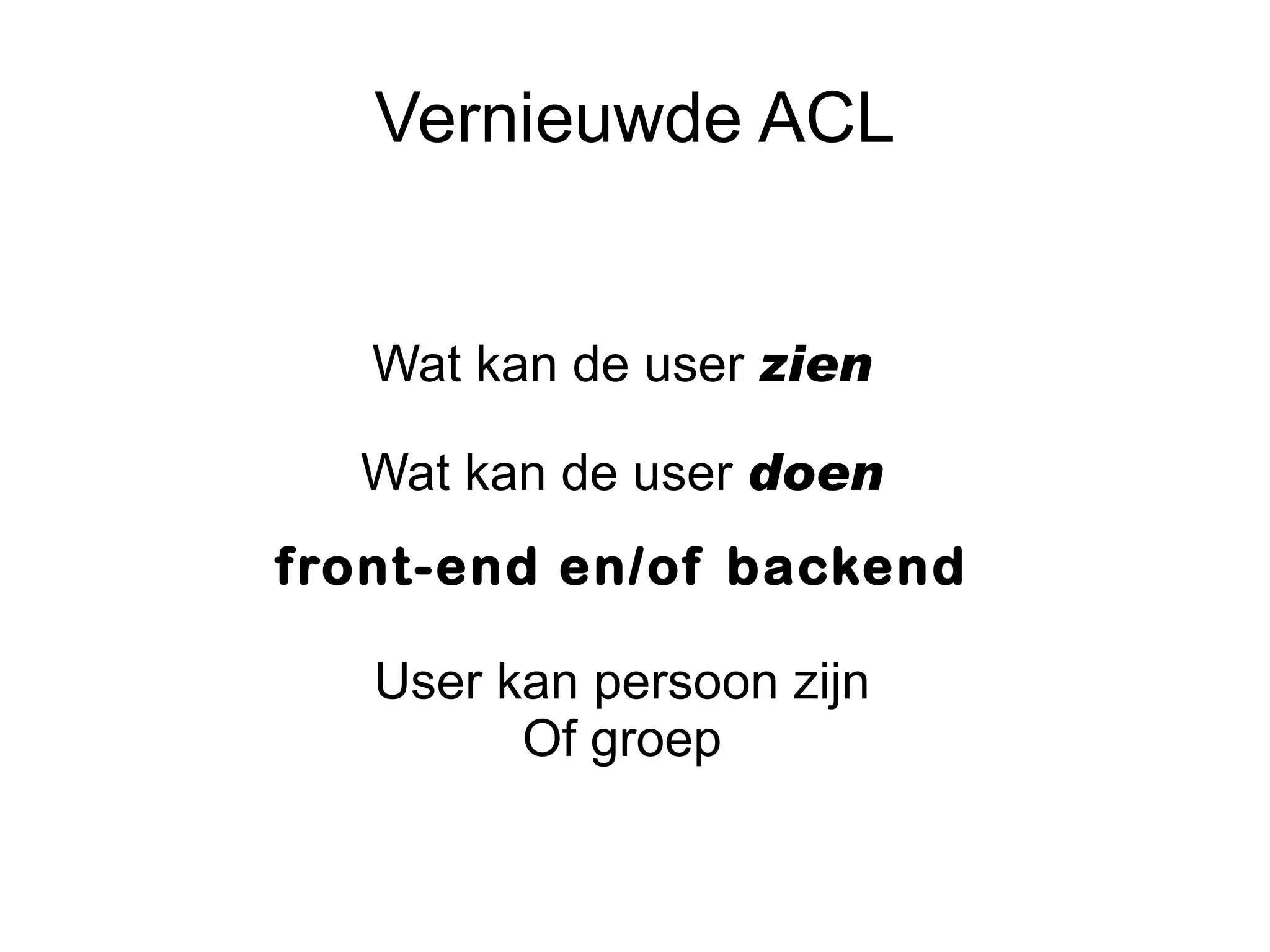 Vernieuwde ACL


   Wat kan de user zien

  Wat kan de user doen
front-end en/of backend

   User kan persoon zijn
         Of groep
 