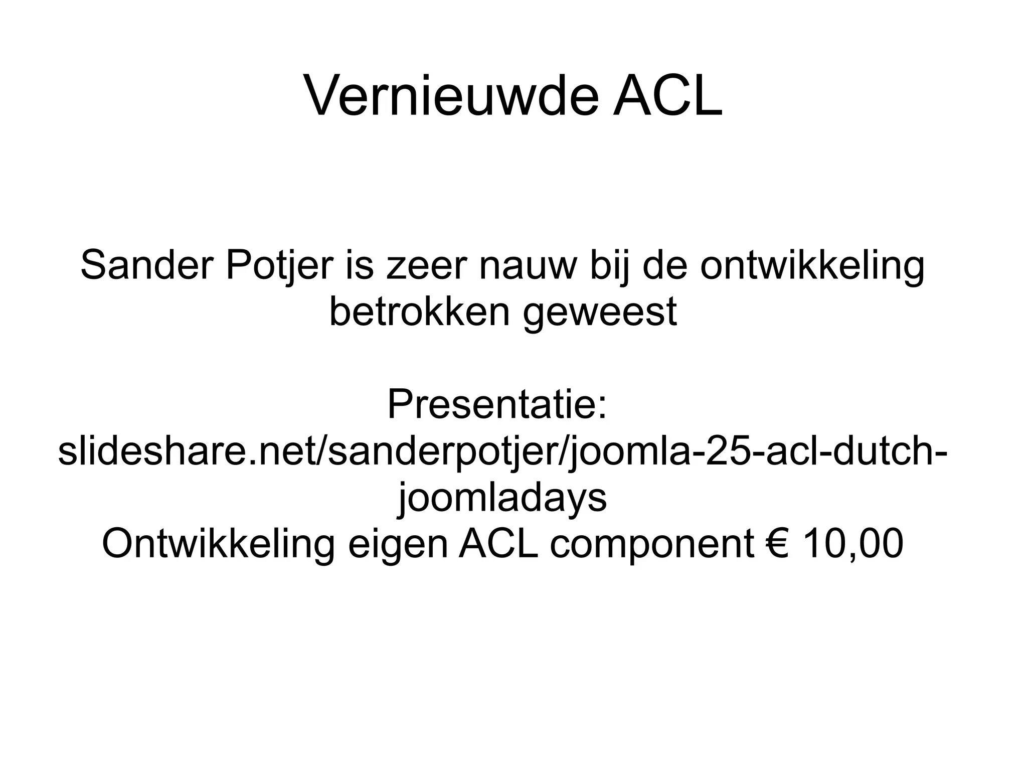 Vernieuwde ACL

 Sander Potjer is zeer nauw bij de ontwikkeling
              betrokken geweest

                  Presentatie:
slideshare.net/sanderpotjer/joomla-25-acl-dutch-
                   joomladays
   Ontwikkeling eigen ACL component € 10,00
 