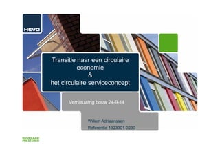 Transitie naar een circulaire
economie
&
het circulaire serviceconcept
Willem Adriaanssen
Referentie 1323301-0230
Vernieuwing bouw 24-9-14
 