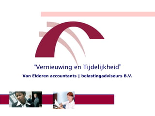 Welkom “Vernieuwing en Tijdelijkheid” Van Elderen accountants | belastingadviseurs B.V. 