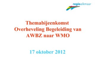 Themabijeenkomst
Overheveling Begeleiding van
    AWBZ naar WMO


      17 oktober 2012
 
