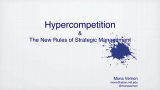 Hypercompetition  

& 
The New Rules of Strategic Management"

Mona Vernon"
mona@sloan.mit.edu"
@monavernon"

 