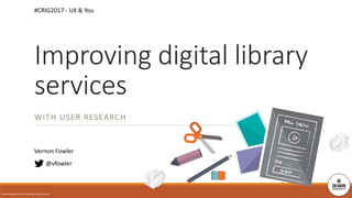 WITH USER RESEARCH
@vfowler
Improving digital library
services
DEAKIN UNIVERSITY CRICOS PROVIDER CODE: 00113B
#CRIG2017 - UX & You
Vernon Fowler
 