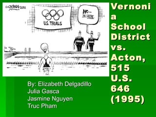 Vernonia School District vs. Acton, 515 U.S. 646 (1995) By: Elizabeth Delgadillo Julia Gasca Jasmine Nguyen Truc Pham 