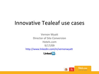 Innovative Tealeaf use cases Vernon Wyatt Director of Site Conversion Hotels.com 9/17/09 http:// www.linkedin.com/in/vernonwyatt   