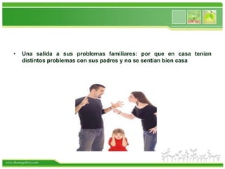 •    Una salida a sus problemas familiares: por que en casa tenían
         distintos problemas con sus padres y no se sentían bien casa




www.themegallery.com
 