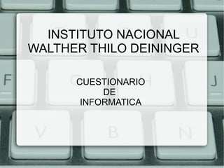 INSTITUTO NACIONAL
WALTHER THILO DEININGER
CUESTIONARIO
DE
INFORMATICA
 