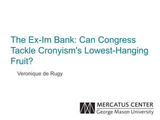 The Ex-Im Bank: Can Congress
Tackle Cronyism's Lowest-Hanging
Fruit?
Veronique de Rugy
 