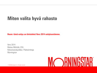 <#>
© 2006 Morningstar, Inc. All rights reserved.
Miten valita hyvä rahasto
Huom: tämä esitys on tiivistelmä Vero 2014 esityksestämme.
Vero 2014
Matias Möttölä, CFA
Rahastoanalyytikko / Päätoimittaja
Morningstar
 