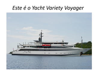 Este é o Yacht Variety Voyager
 