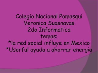 Colegio Nacional PomasquiVeronicaSuasnavas2do Informaticatemas:*la red social influye en Mexico*Userful ayuda a ahorrar energia 