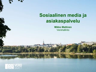 Sosiaalinen media ja
asiakaspalvelu
Mikko Mattinen
Verohallinto
 