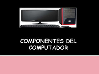 COMPONENTES DEL
COMPUTADOR
 