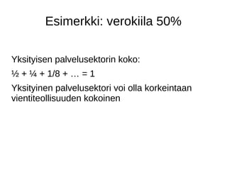 Esimerkki: verokiila 50%
Yksityisen palvelusektorin koko:
½ + ¼ + 1/8 + … = 1
Yksityinen palvelusektori voi olla korkeintaan
vientiteollisuuden kokoinen
 