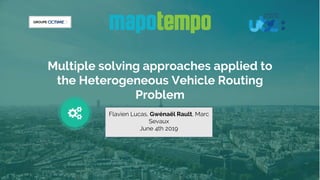 GROUPE
1
Multiple solving approaches applied to
the Heterogeneous Vehicle Routing
Problem
Flavien Lucas, Gwénaël Rault, Marc
Sevaux
June 4th 2019
 