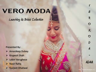 Launching its Bridal Collection
Presented By:
 Amardeep Dubey
 Krupesh Shah
 Lebin Varughese
 Nasir Rafiq
 Gurjeet Dhaliwal
V
E
R
O
M
O
D
A
-
ADAA
http://www.kilobytes.in/
 