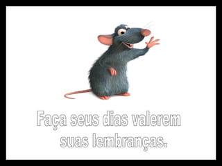 Faça seus dias valerem suas lembranças. 