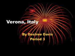 Verona, Italy By Desiree Davis Period 3 