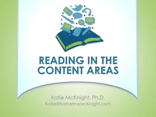 READING IN THE
CONTENT AREAS

   Katie McKnight, Ph.D.
 Katie@KatherineMcKnight.com
 