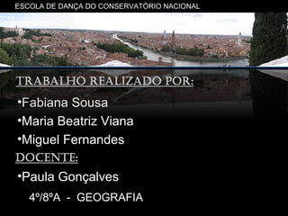 ESCOLA DE DANÇA DO CONSERVATÓRIO NACIONAL




•Fabiana Sousa
•Maria Beatriz Viana
•Miguel Fernandes

•Paula Gonçalves
   4º/8ºA - GEOGRAFIA
 