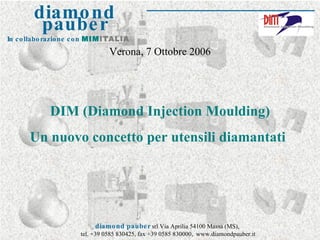 DIM (Diamond Injection Moulding) Un nuovo concetto per utensili diamantati Verona, 7 Ottobre 2006 