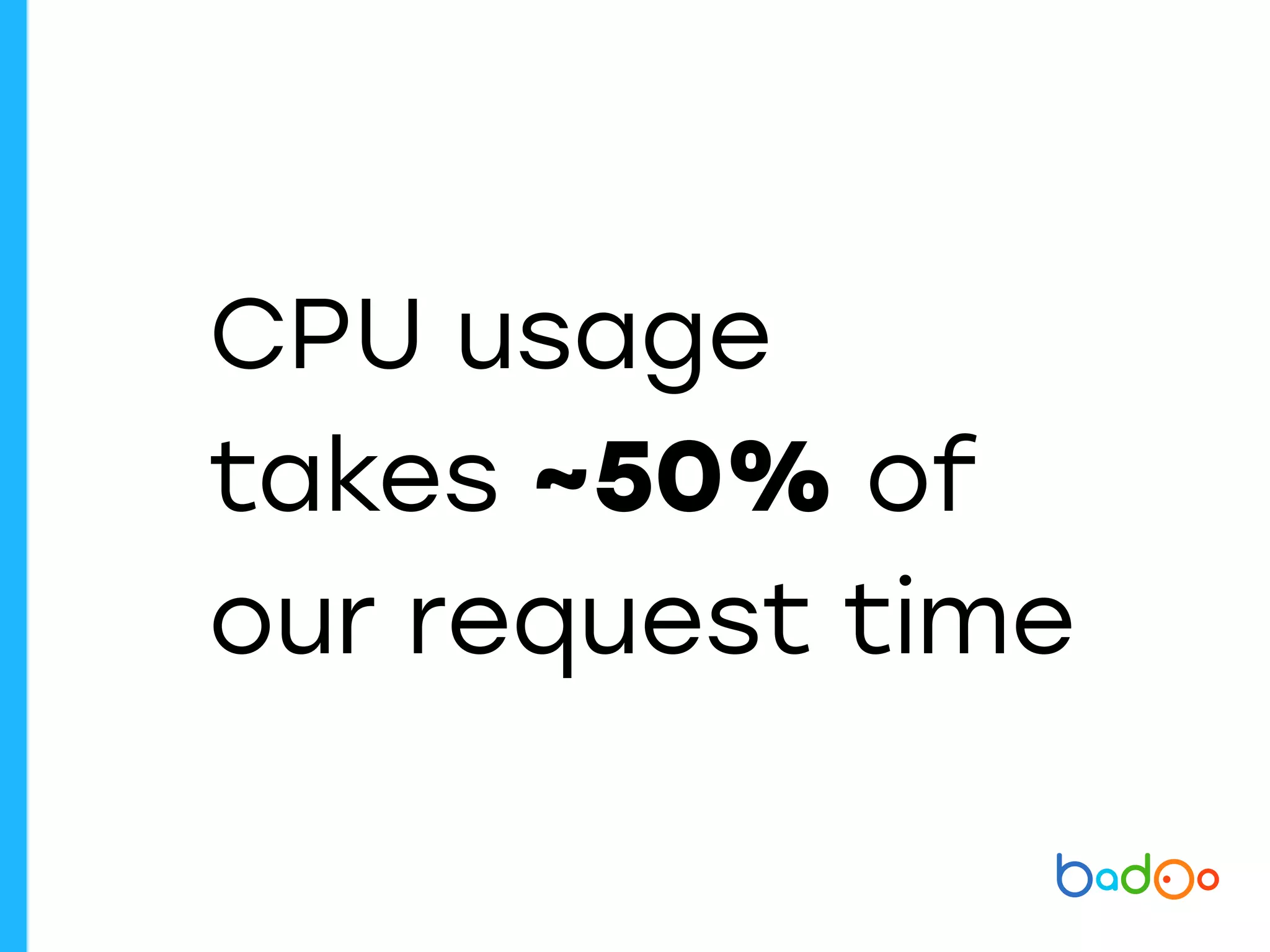 CPU usage
takes ~50% of
our request time
 