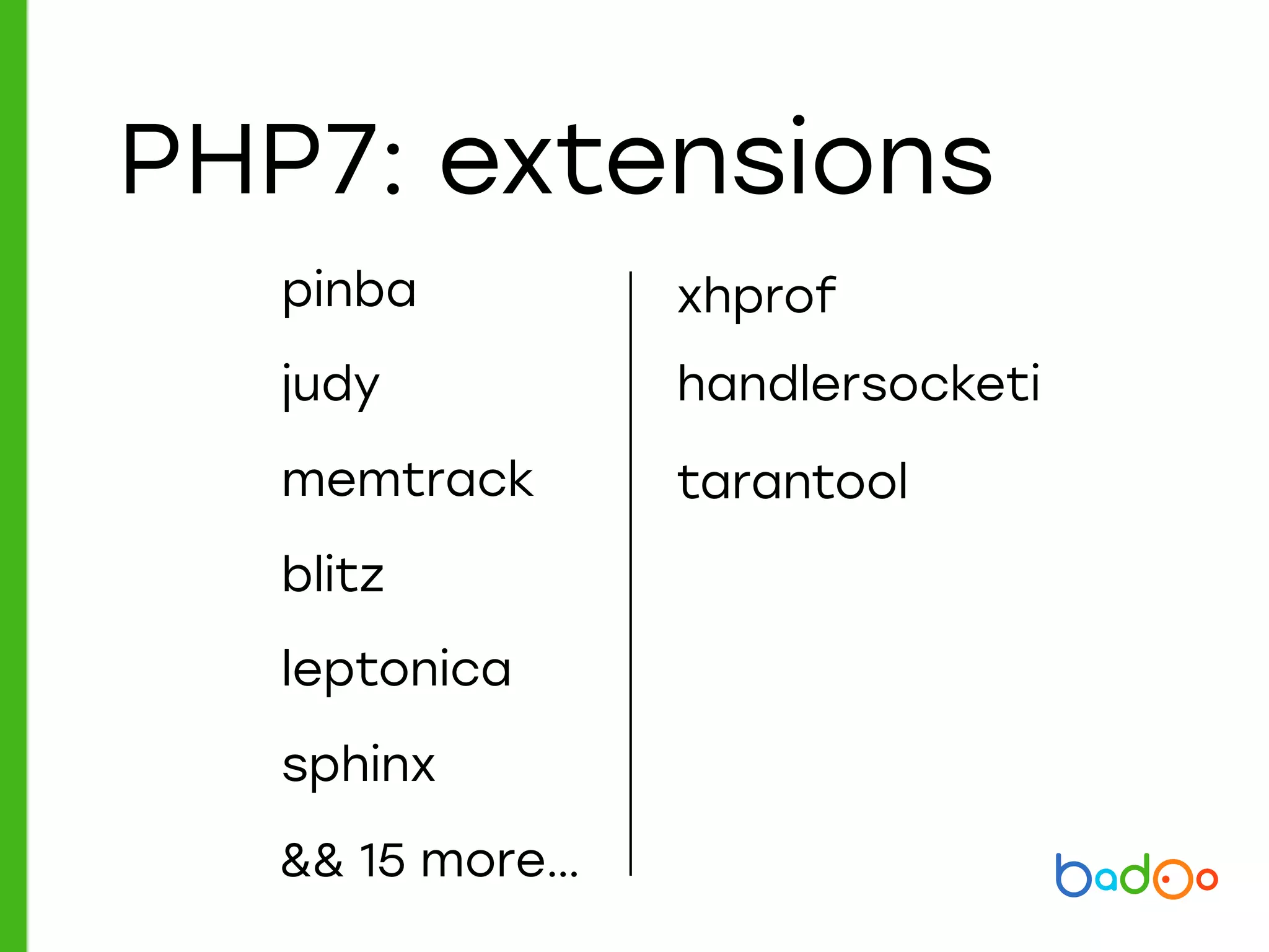PHP7: extensions
blitz
xhprof
handlersocketi
pinba
leptonica
tarantool
sphinx
memtrack
judy
&& 15 more…
 
