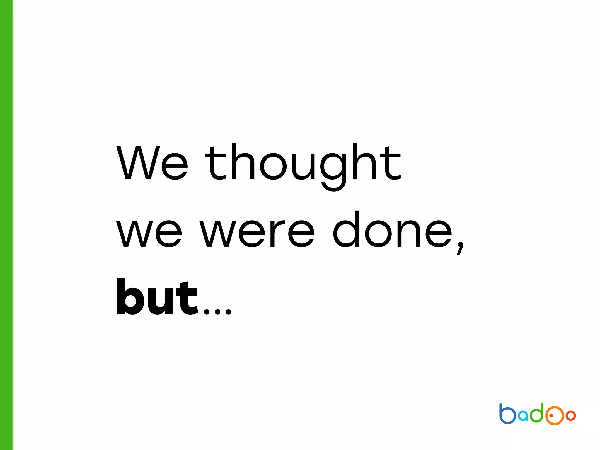 We thought
we were done,
but…
 