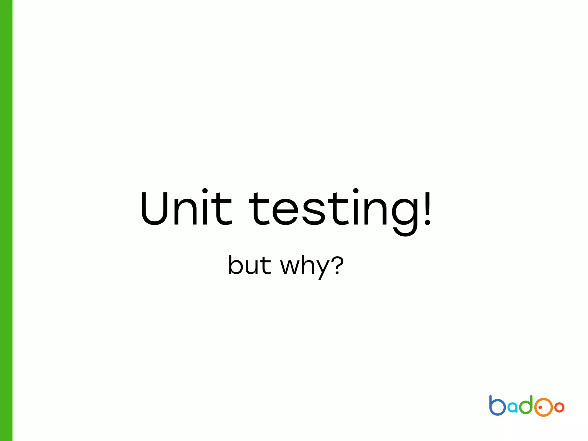 Unit testing!
but why?
 