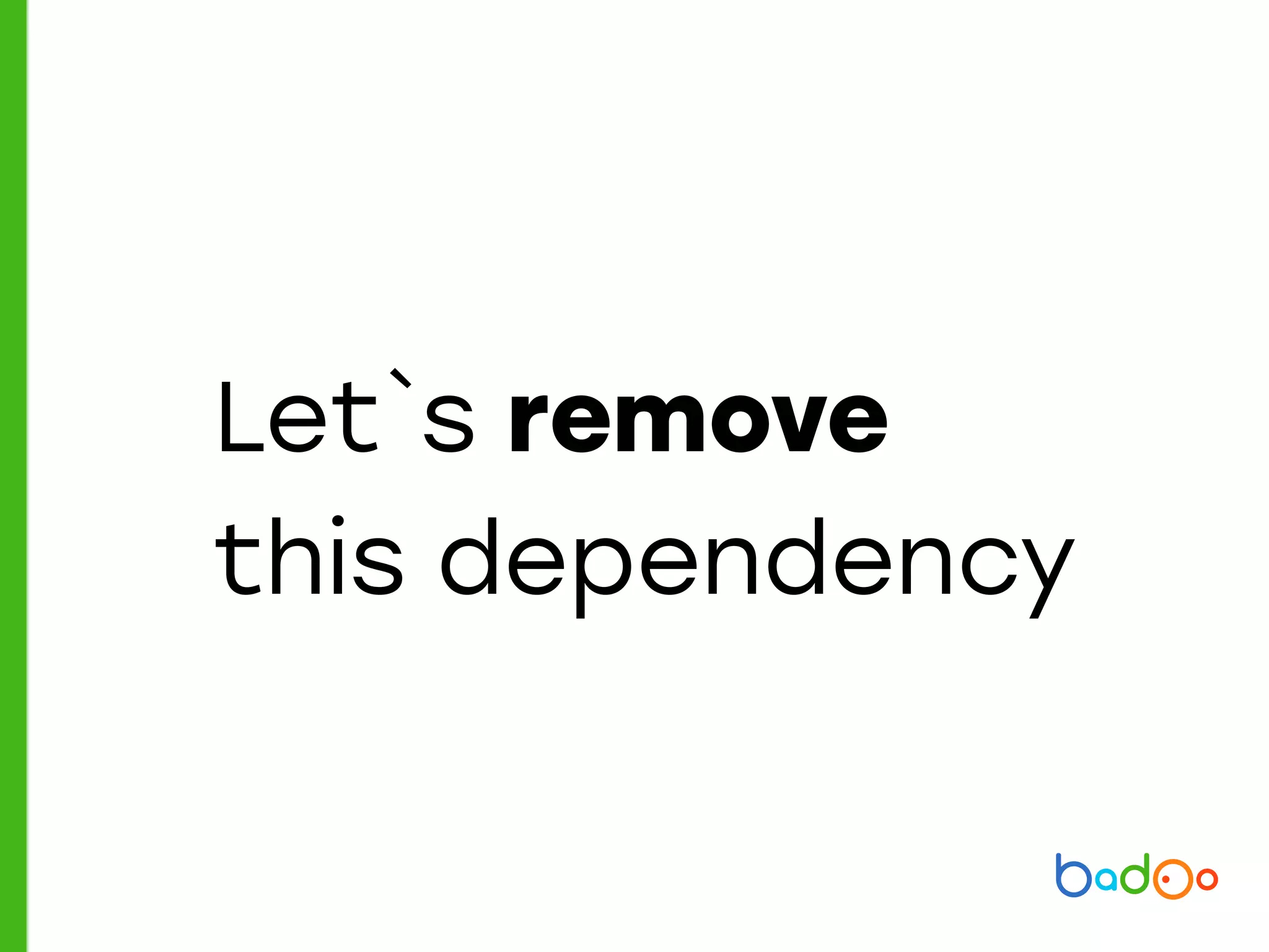 Let`s remove
this dependency
 