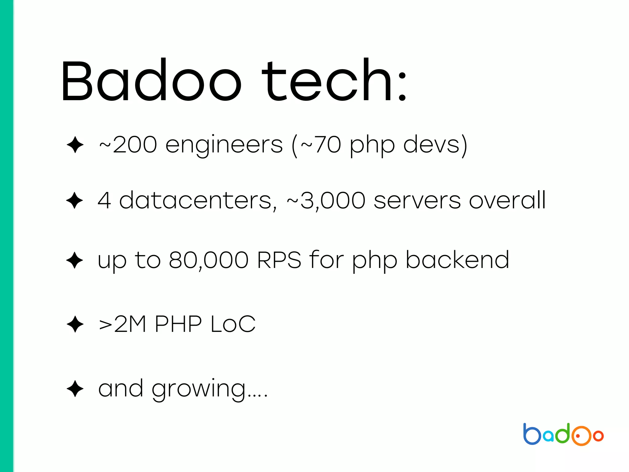 Badoo tech:
✦ 4 datacenters, ~3,000 servers overall
✦ up to 80,000 RPS for php backend
✦ ~200 engineers (~70 php devs)
✦ >2M PHP LoC
✦ and growing….
 
