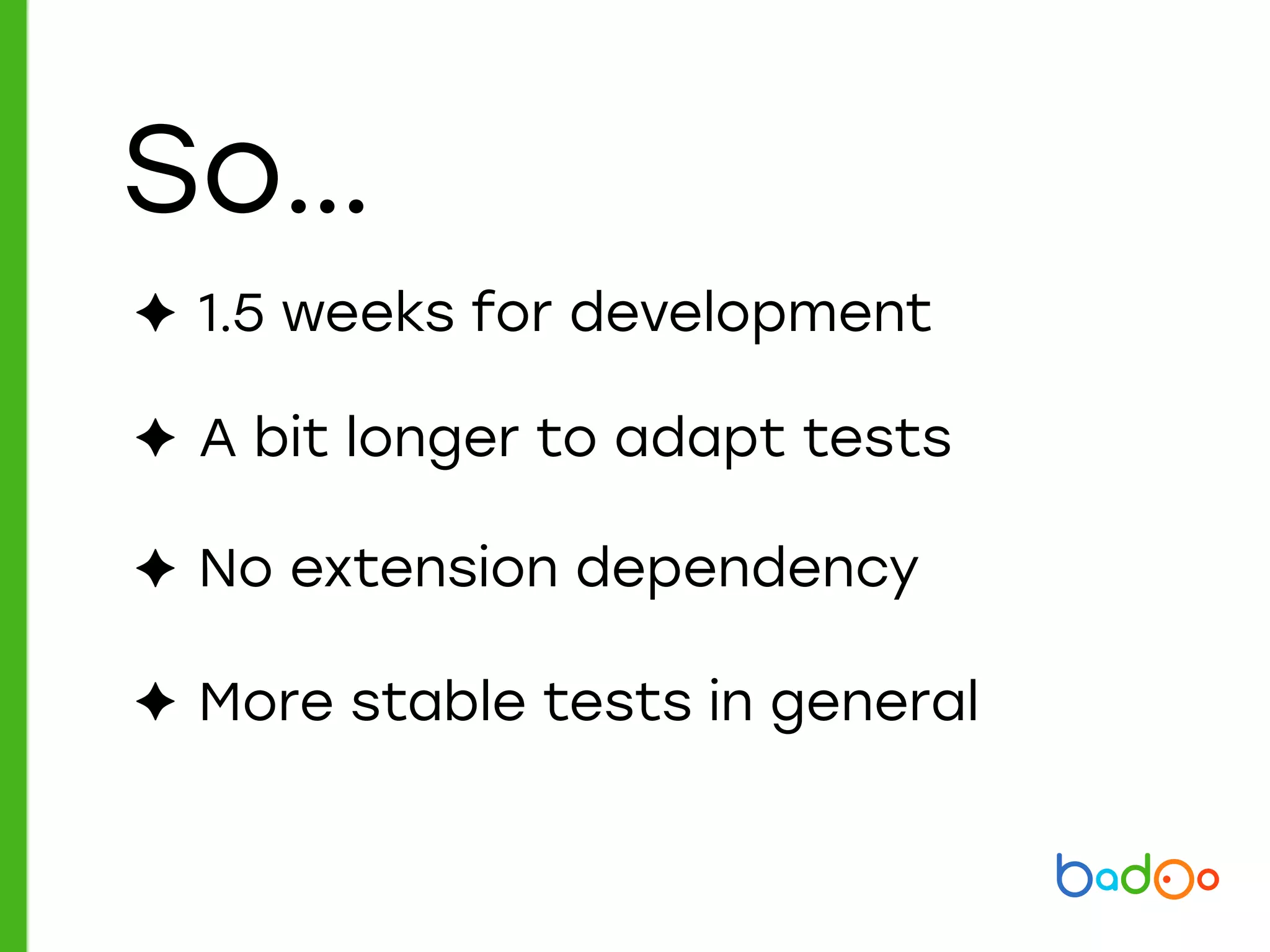 So…
✦ No extension dependency
✦ 1.5 weeks for development
✦ A bit longer to adapt tests
✦ More stable tests in general
 