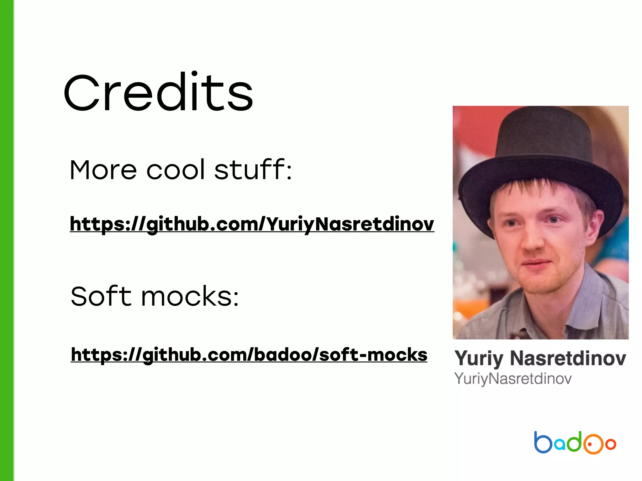 https://github.com/YuriyNasretdinov
Credits
More cool stuff:
Soft mocks:
https://github.com/badoo/soft-mocks
 
