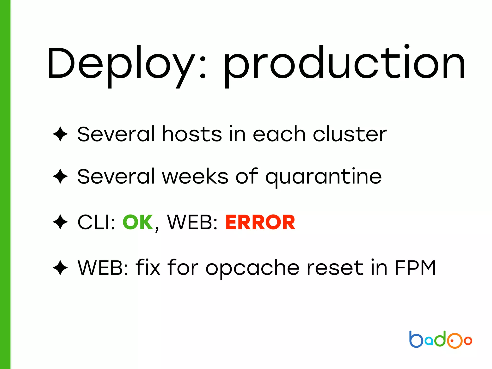 Deploy: production
✦ Several hosts in each cluster
✦ Several weeks of quarantine
✦ CLI: OK, WEB: ERROR
✦ WEB: fix for opcache reset in FPM
 