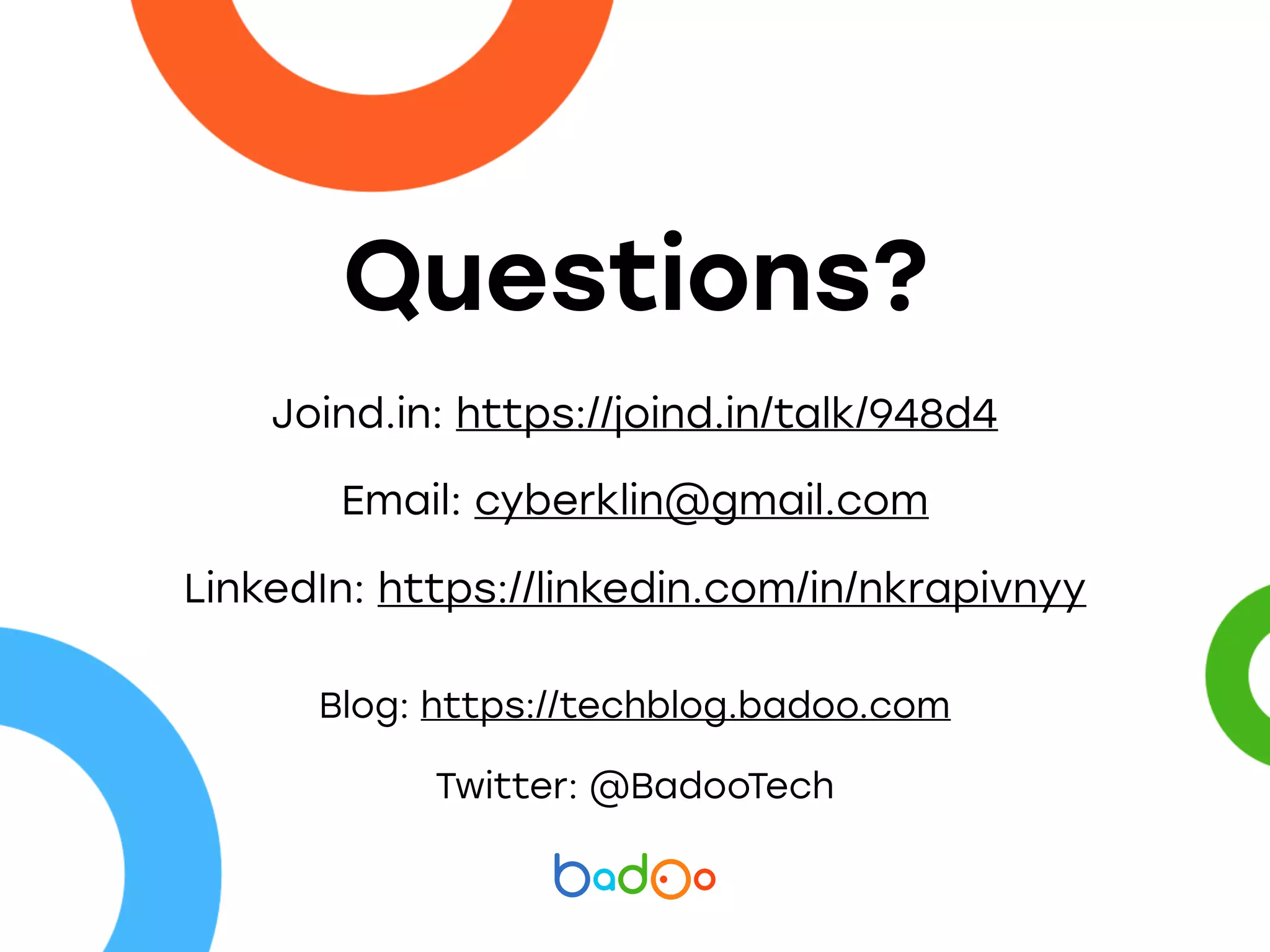Questions?
Twitter: @BadooTech
Blog: https://techblog.badoo.com
LinkedIn: https://linkedin.com/in/nkrapivnyy
Email: cyberklin@gmail.com
Joind.in: https://joind.in/talk/948d4
 