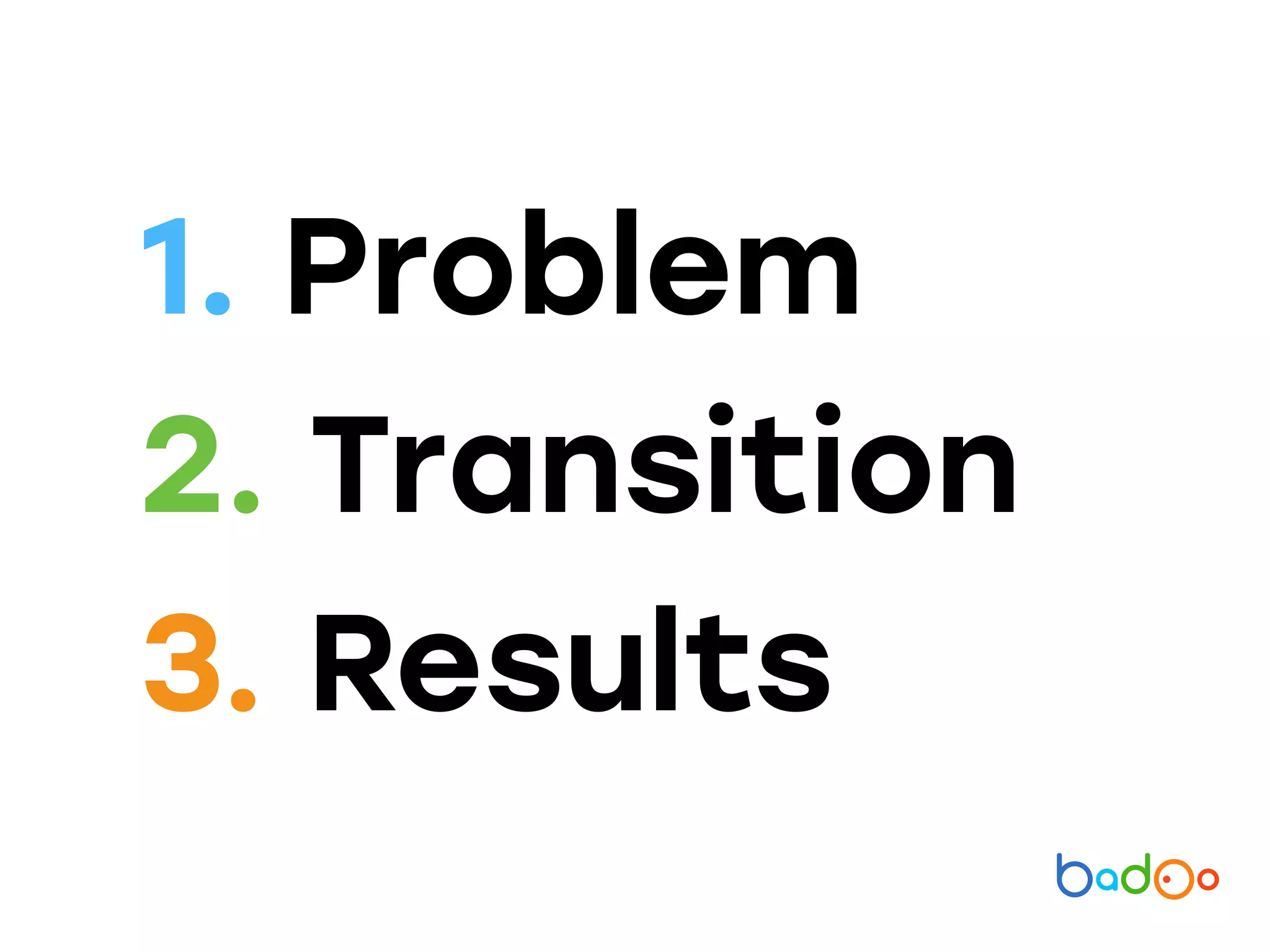 1. Problem
2. Transition
3. Results
 