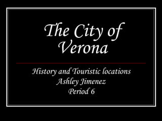 The City of Verona History and Touristic locations Ashley Jimenez Period 6 