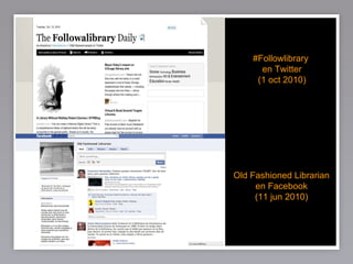 #Followlibrary  en Twitter (1 oct 2010) Old Fashioned Librarian en Facebook (11 jun 2010) 