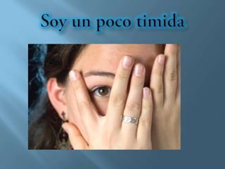 Soy un poco timida