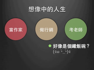 想像中的⼈人⽣生	
當作家	
 做⾏行銷	
 考⽼老師	
l 好像是個鐵飯碗？
(ง๑ •̀_•́)ง
 