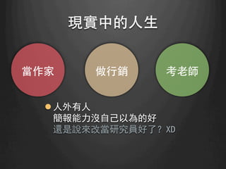 現實中的⼈人⽣生	
當作家	
 做⾏行銷	
 考⽼老師	
l 人外有人
簡報能力沒自己以為的好
還是說來改當研究員好了？XD
 