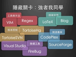 隱藏關卡：強者我同學	
VIM	
 Regex	
⼯工具與⽅方法	
TortoiseSVN	
TortoiseHg	
版本控制	
FireBug	
Visual Studio	
除錯⼯工具	
CodePlex	
SourceForge	
開源專案	
技術⽂文件	
LaTeX	
 Blog	
 