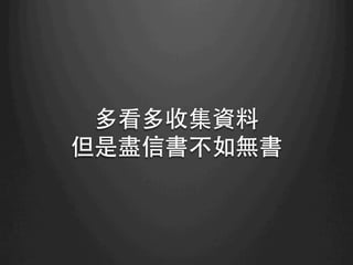 多看多收集資料
但是盡信書不如無書	
 