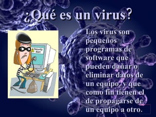 ¿Qué es un virus? Los virus son pequeños programas de software que pueden dañar o eliminar datos de un equipo, y que como fin tienen el de propagarse de un equipo a otro. 