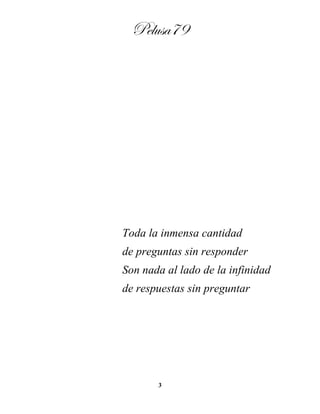 Pelusa79
3
Toda la inmensa cantidad
de preguntas sin responder
Son nada al lado de la infinidad
de respuestas sin preguntar
 