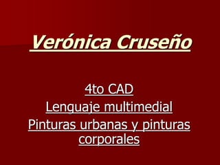 Verónica Cruseño
4to CAD
Lenguaje multimedial
Pinturas urbanas y pinturas
corporales
 