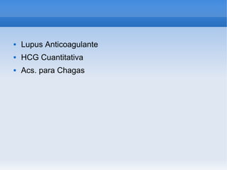    
 Lupus Anticoagulante
 HCG Cuantitativa
 Acs. para Chagas
 