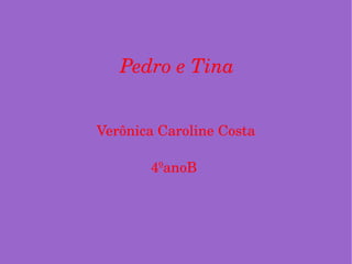 Pedro e Tina Verônica Caroline Costa 4ºanoB  